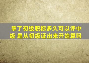 拿了初级职称多久可以评中级 是从初级证出来开始算吗